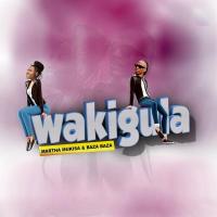 Wakigula - Martha Mukisa (feat. Baza Baza)