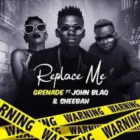 Replace Me - John Blaq, Sheebah, Grenade