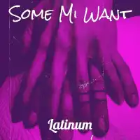 Some Mi Want - Latinum